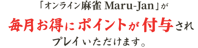 「オンライン麻雀 Maru-Jan」が毎月お得にポイントが付与されプレイいただけます。